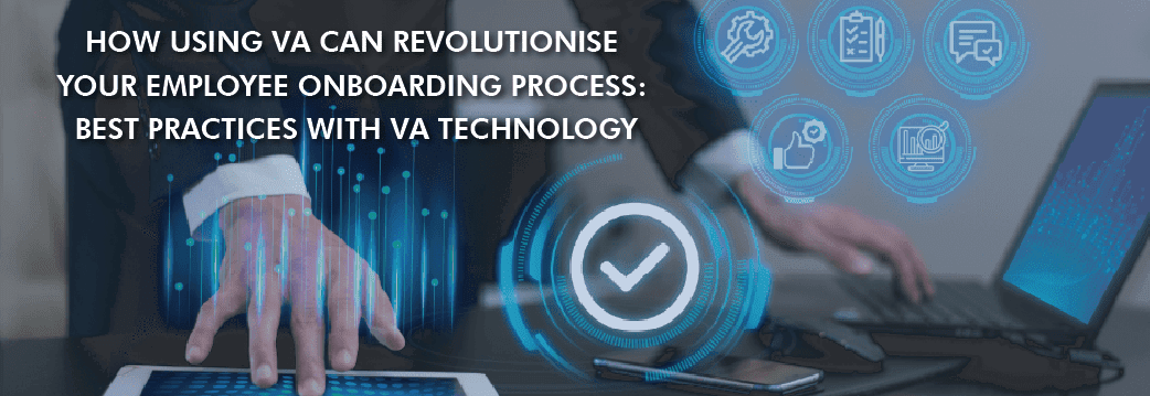 How Using VA Can Revolutionise Your Employee Onboarding Process: Best Practices with VA Technology